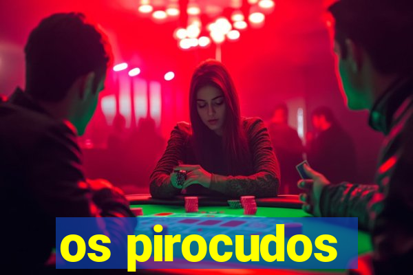 os pirocudos